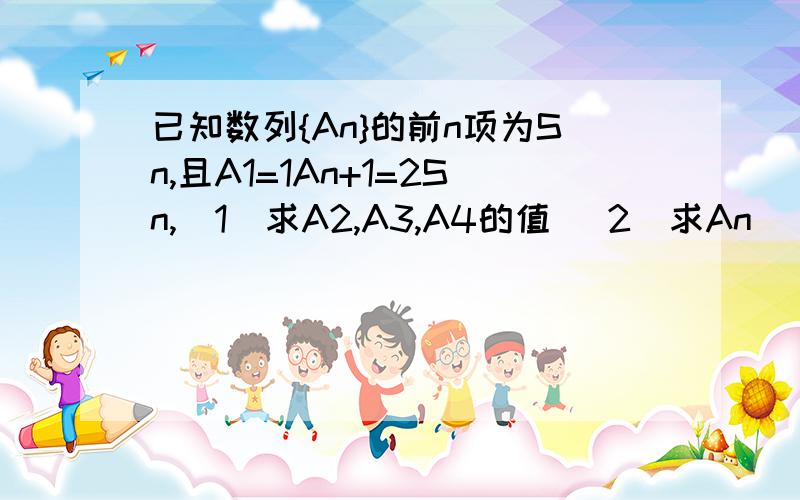 已知数列{An}的前n项为Sn,且A1=1An+1=2Sn,（1）求A2,A3,A4的值 （2）求An