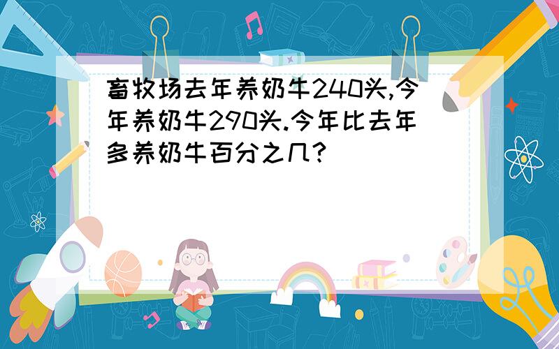 畜牧场去年养奶牛240头,今年养奶牛290头.今年比去年多养奶牛百分之几?