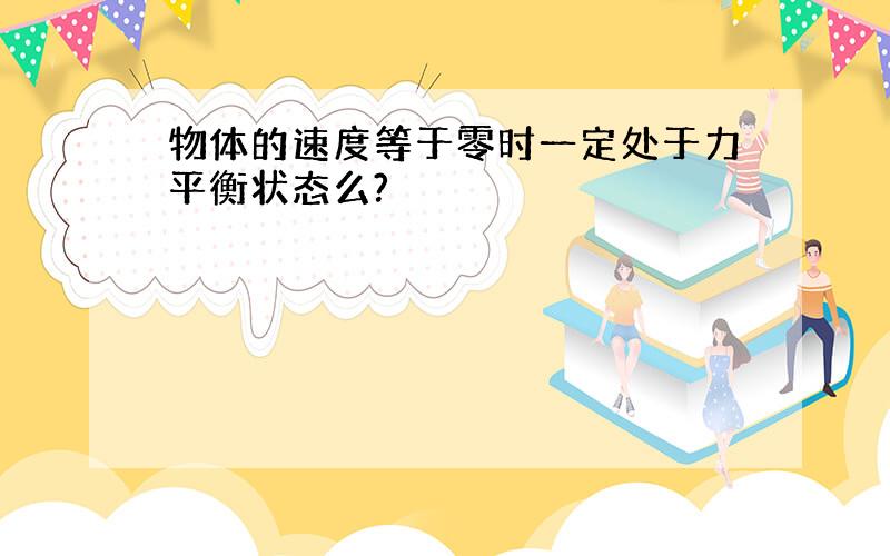 物体的速度等于零时一定处于力平衡状态么?