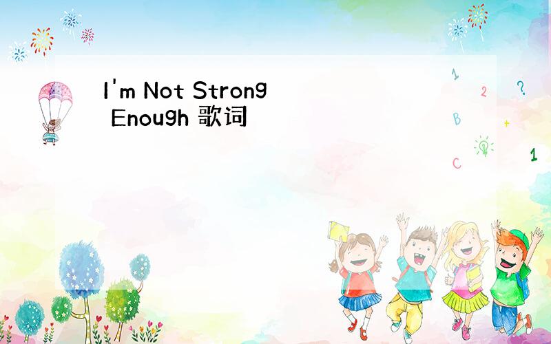 I'm Not Strong Enough 歌词