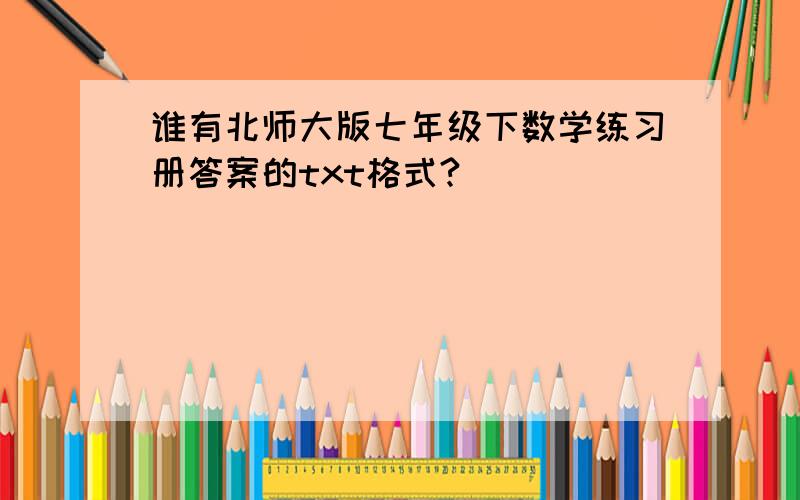 谁有北师大版七年级下数学练习册答案的txt格式?