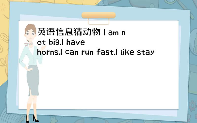 英语信息猜动物 I am not big.I have horns.I can run fast.I like stay