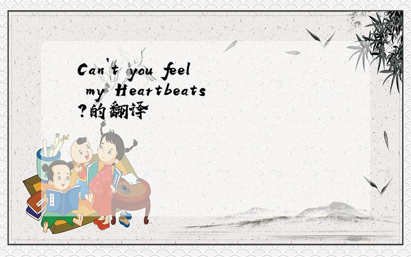 Can`t you feel my Heartbeats?的翻译