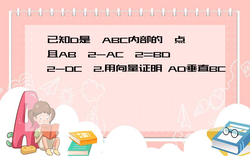 已知D是△ABC内部的一点,且AB^2-AC^2=BD^2-DC^2.用向量证明 AD垂直BC