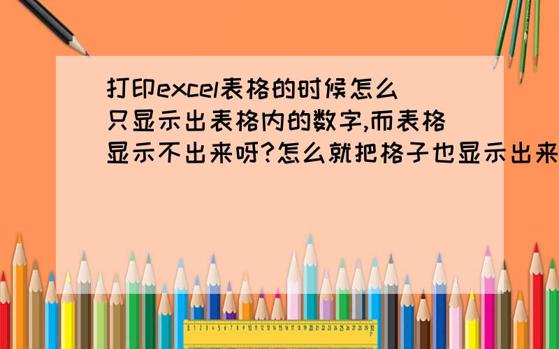 打印excel表格的时候怎么只显示出表格内的数字,而表格显示不出来呀?怎么就把格子也显示出来了/谢谢