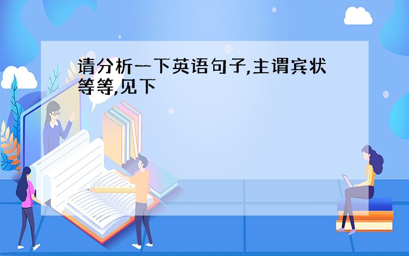 请分析一下英语句子,主谓宾状等等,见下