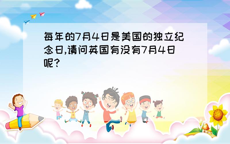 每年的7月4日是美国的独立纪念日,请问英国有没有7月4日呢?