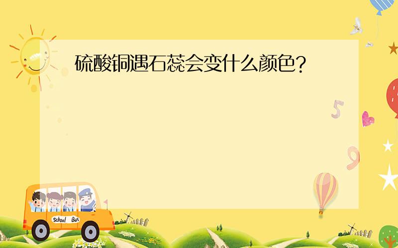 硫酸铜遇石蕊会变什么颜色?