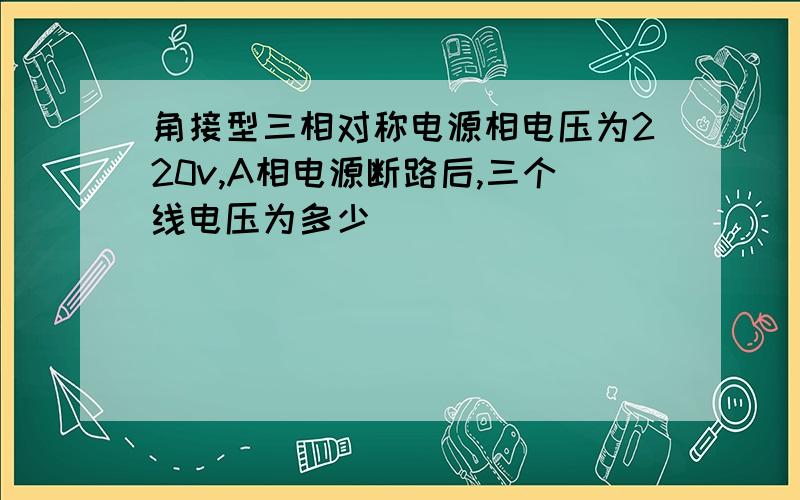 角接型三相对称电源相电压为220v,A相电源断路后,三个线电压为多少