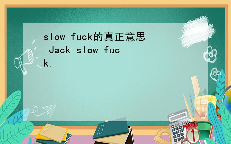 slow fuck的真正意思 Jack slow fuck.