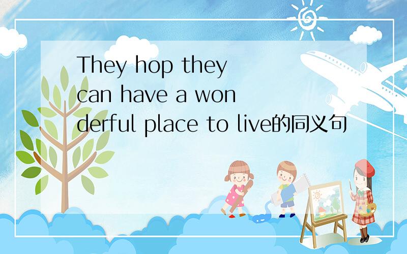 They hop they can have a wonderful place to live的同义句