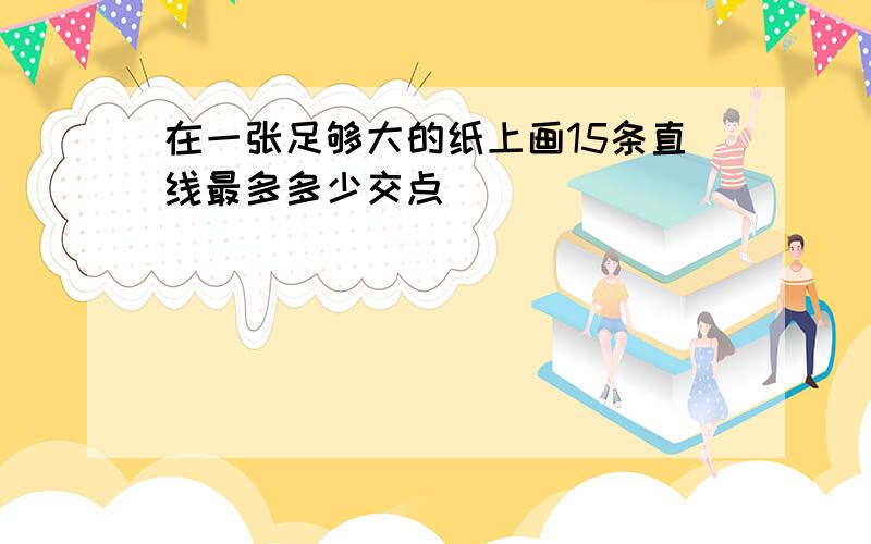 在一张足够大的纸上画15条直线最多多少交点