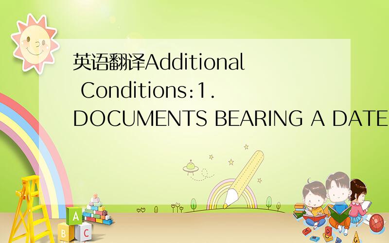 英语翻译Additional Conditions:1.DOCUMENTS BEARING A DATE PRIOR T