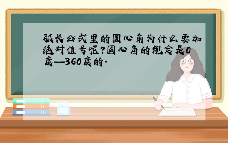 弧长公式里的圆心角为什么要加绝对值号呢?圆心角的规定是0度—360度的.