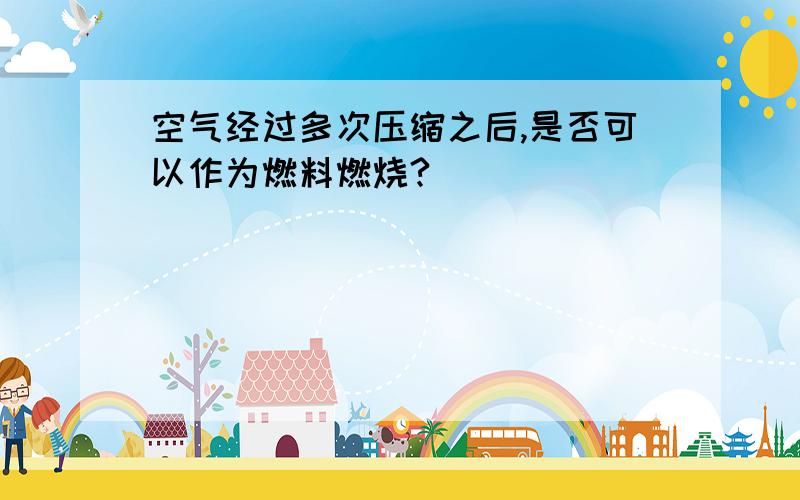 空气经过多次压缩之后,是否可以作为燃料燃烧?