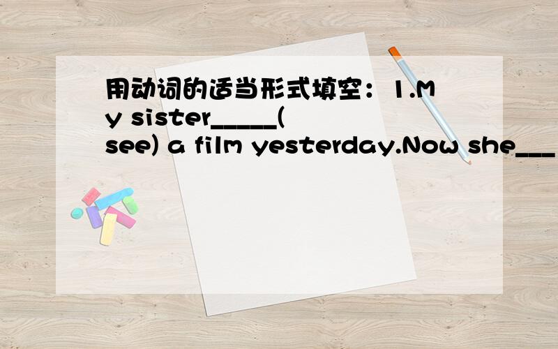 用动词的适当形式填空：1.My sister_____(see) a film yesterday.Now she___