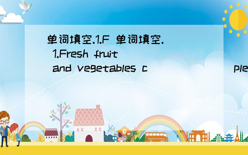 单词填空.1.F 单词填空. 1.Fresh fruit and vegetables c_______ plentif