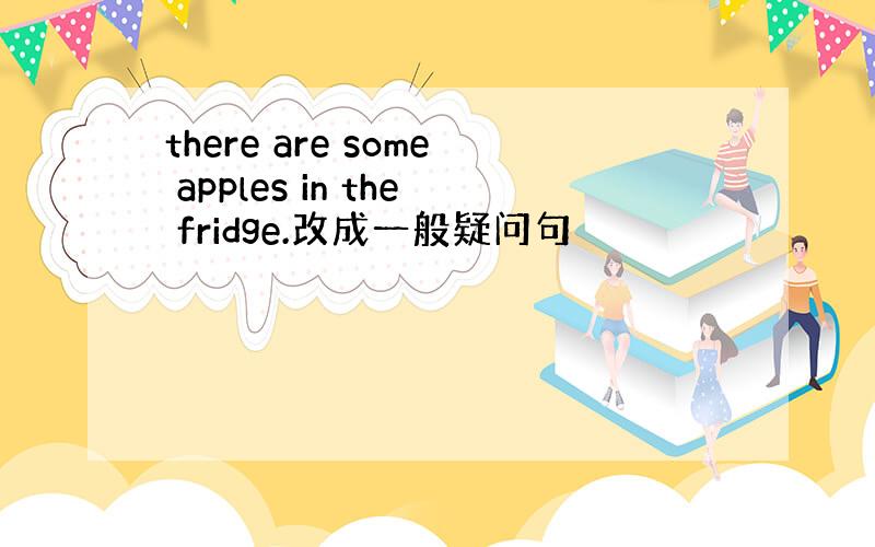 there are some apples in the fridge.改成一般疑问句