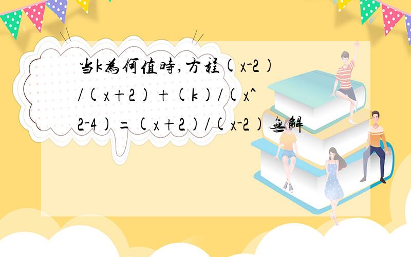 当k为何值时,方程(x-2)/(x+2)+(k)/(x^2-4)=(x+2)/(x-2)无解