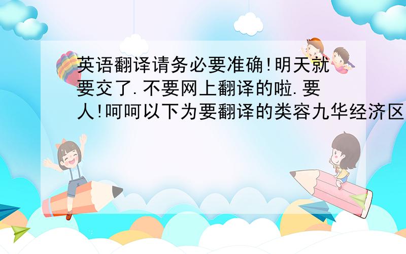 英语翻译请务必要准确!明天就要交了.不要网上翻译的啦.要人!呵呵以下为要翻译的类容九华经济区设立湘潭电子信息产业园已具备