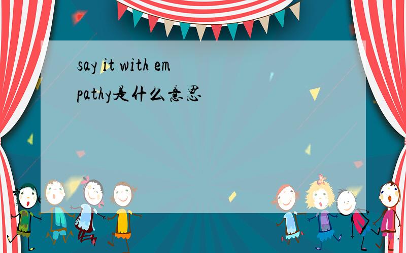 say it with empathy是什么意思