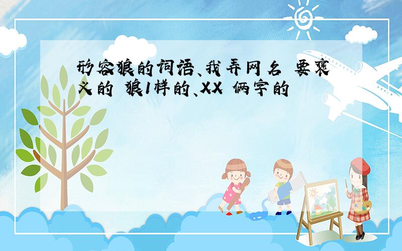 形容狼的词语、我弄网名 要褒义的 狼1样的、XX 俩字的