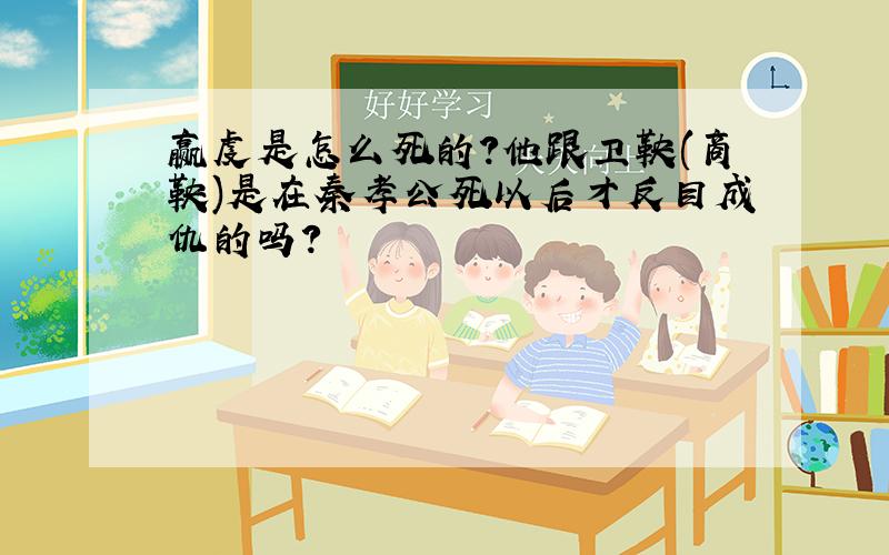 赢虔是怎么死的?他跟卫鞅(商鞅)是在秦孝公死以后才反目成仇的吗?