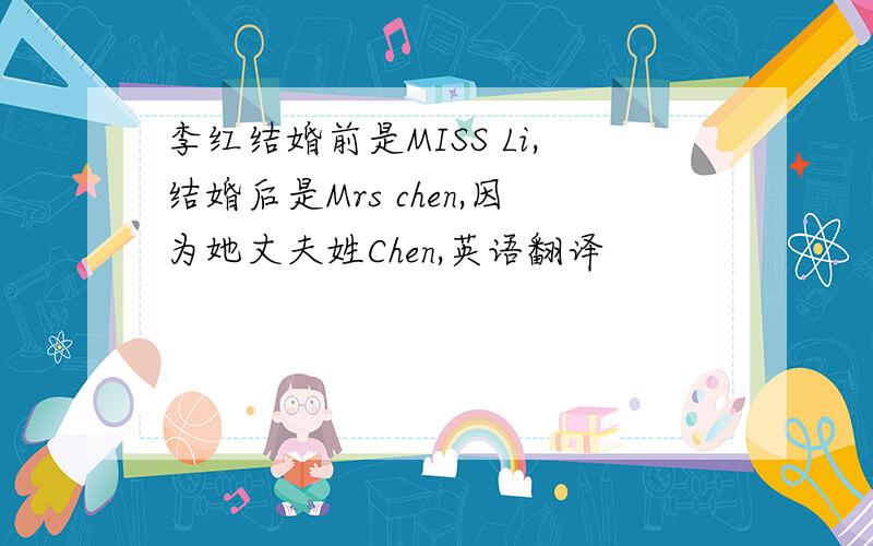 李红结婚前是MISS Li,结婚后是Mrs chen,因为她丈夫姓Chen,英语翻译