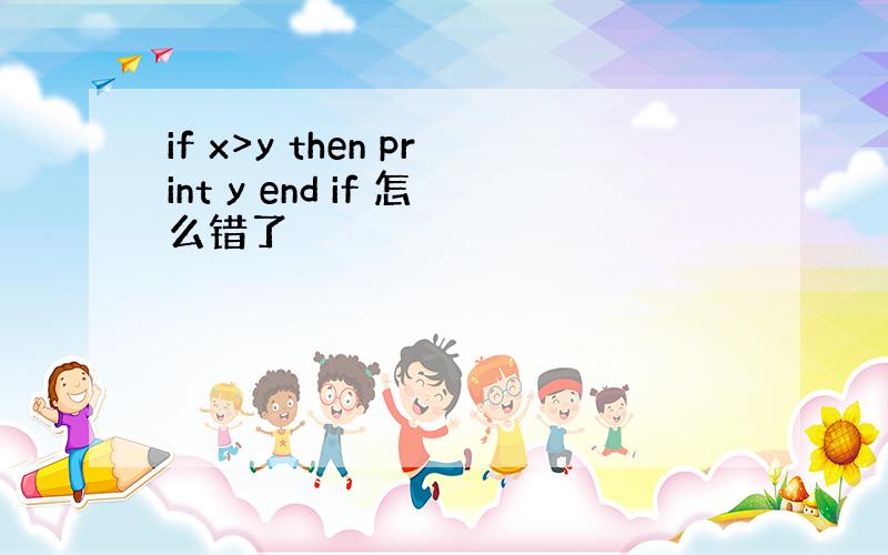 if x>y then print y end if 怎么错了