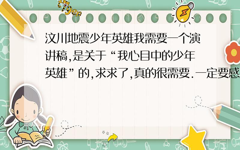 汶川地震少年英雄我需要一个演讲稿,是关于“我心目中的少年英雄”的,求求了,真的很需要.一定要感人哦,因为我朗诵水平很高.