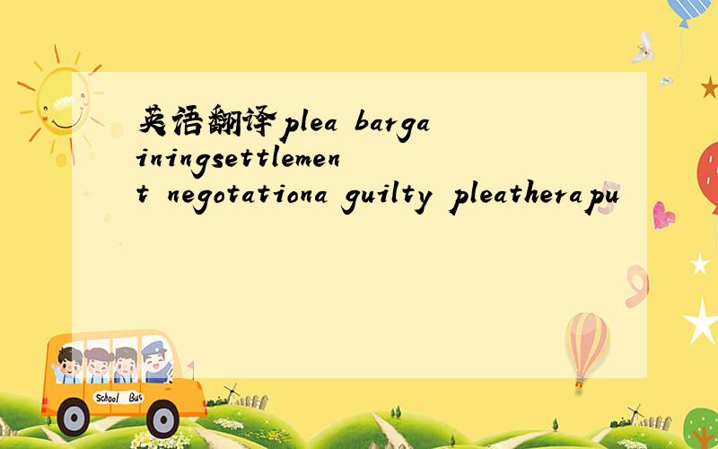 英语翻译plea bargainingsettlement negotationa guilty pleatherapu