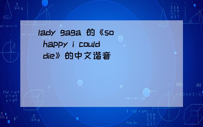 lady gaga 的《so happy i could die》的中文谐音