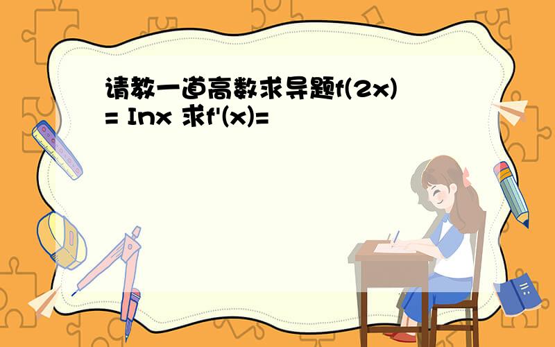 请教一道高数求导题f(2x)= Inx 求f'(x)=