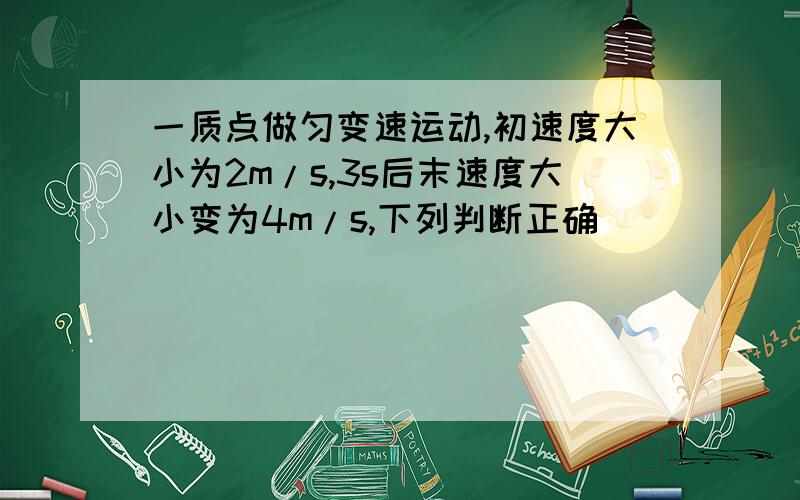 一质点做匀变速运动,初速度大小为2m/s,3s后末速度大小变为4m/s,下列判断正确（）