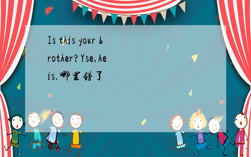 Is this your brother?Yse,he is.哪里错了