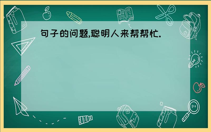 句子的问题,聪明人来帮帮忙.