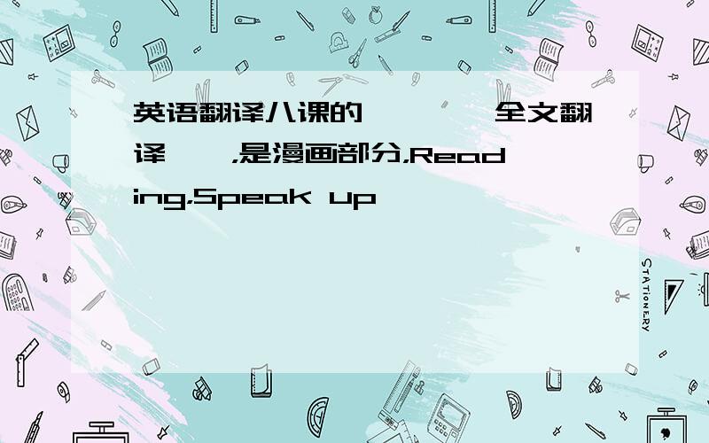 英语翻译八课的…………全文翻译……，是漫画部分，Reading，Speak up,^……