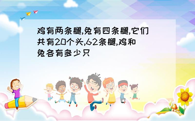 鸡有两条腿,兔有四条腿,它们共有20个头,62条腿,鸡和兔各有多少只