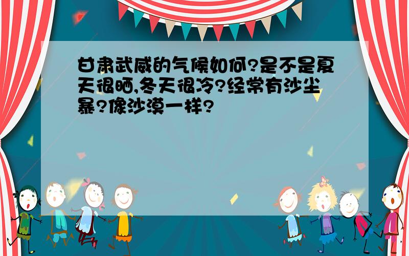 甘肃武威的气候如何?是不是夏天很晒,冬天很冷?经常有沙尘暴?像沙漠一样?