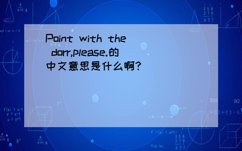 Point with the dorr,please.的中文意思是什么啊?