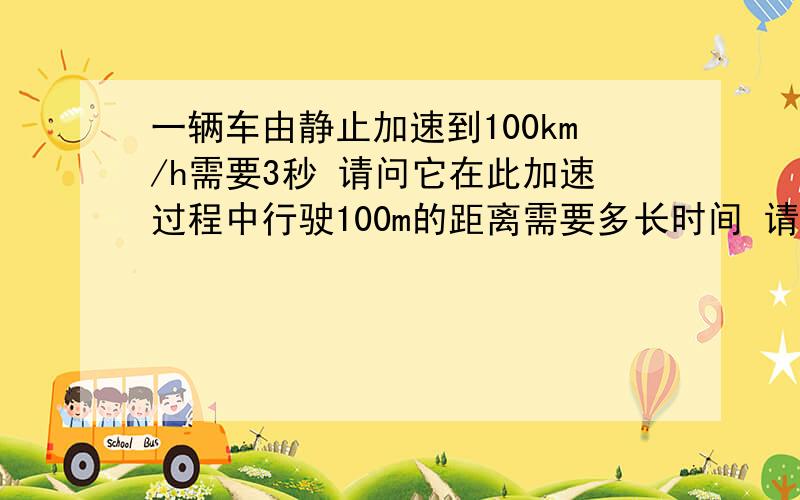 一辆车由静止加速到100km/h需要3秒 请问它在此加速过程中行驶100m的距离需要多长时间 请给出计算