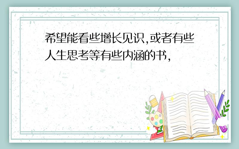 希望能看些增长见识,或者有些人生思考等有些内涵的书,