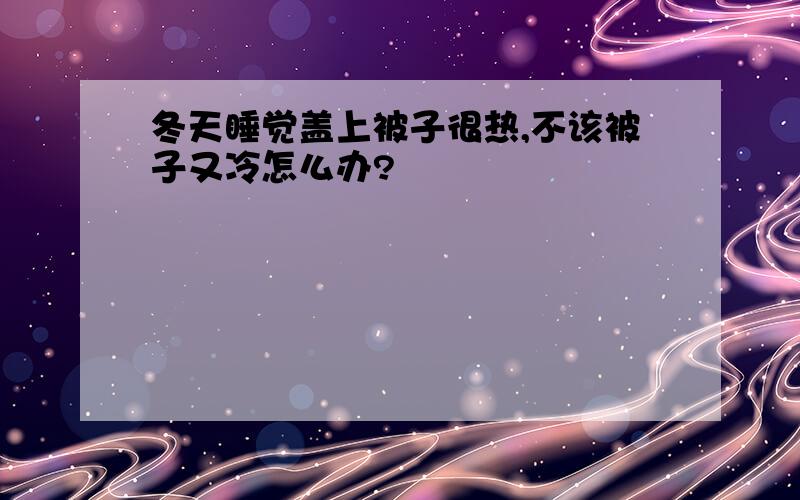 冬天睡觉盖上被子很热,不该被子又冷怎么办?