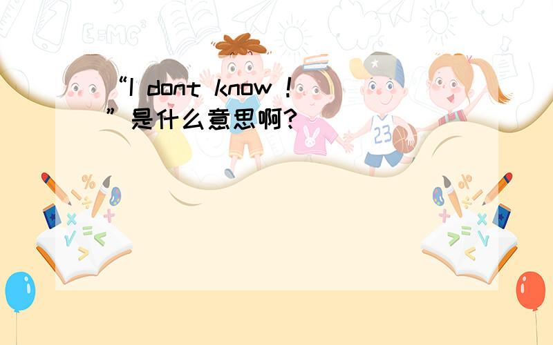 “I dont know !”是什么意思啊?