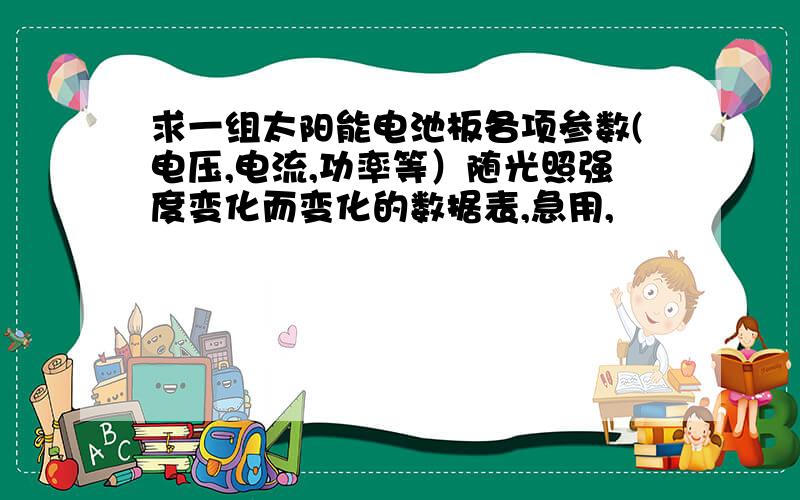 求一组太阳能电池板各项参数(电压,电流,功率等）随光照强度变化而变化的数据表,急用,