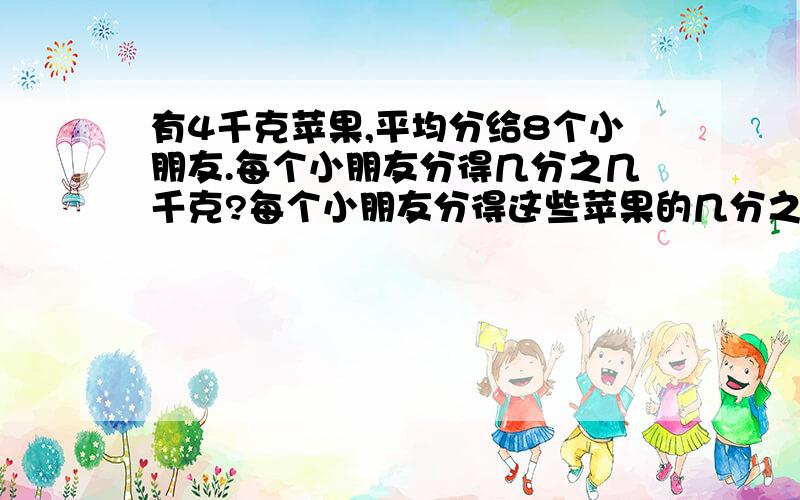 有4千克苹果,平均分给8个小朋友.每个小朋友分得几分之几千克?每个小朋友分得这些苹果的几分之几?