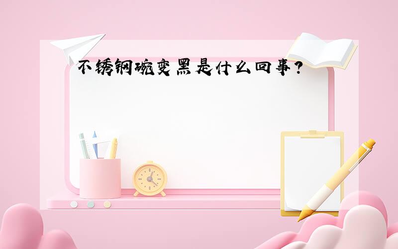 不锈钢碗变黑是什么回事?