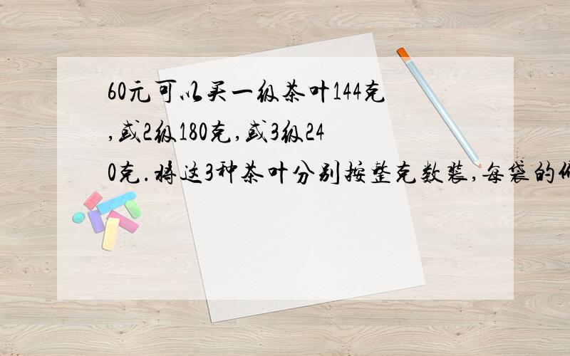 60元可以买一级茶叶144克,或2级180克,或3级240克.将这3种茶叶分别按整克数装,每袋的价格相等,