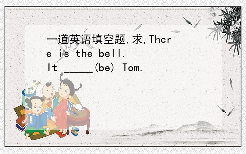 一道英语填空题,求,There is the bell.It _____(be) Tom.