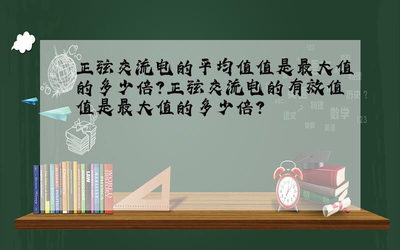 正弦交流电的平均值值是最大值的多少倍?正弦交流电的有效值值是最大值的多少倍?